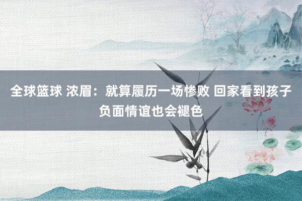 全球篮球 浓眉：就算履历一场惨败 回家看到孩子负面情谊也会褪色