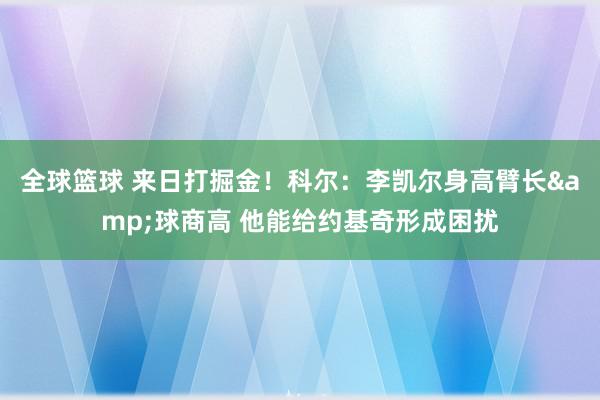 全球篮球 来日打掘金！科尔：李凯尔身高臂长&球商高 他能给约基奇形成困扰