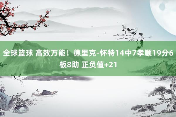 全球篮球 高效万能！德里克-怀特14中7孝顺19分6板8助 正负值+21