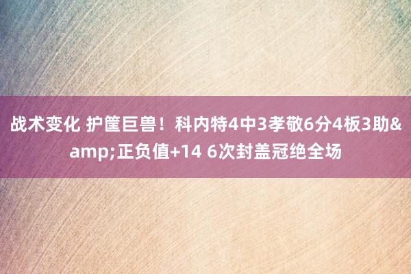 战术变化 护筐巨兽！科内特4中3孝敬6分4板3助&正负值+14 6次封盖冠绝全场