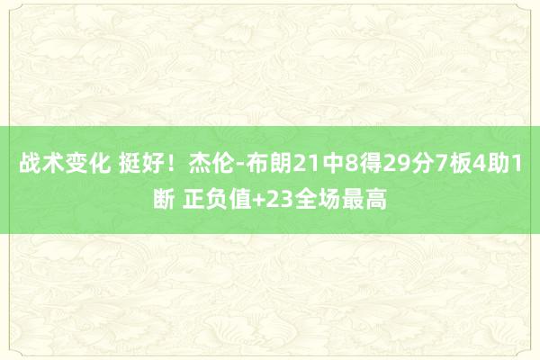 战术变化 挺好！杰伦-布朗21中8得29分7板4助1断 正负值+23全场最高