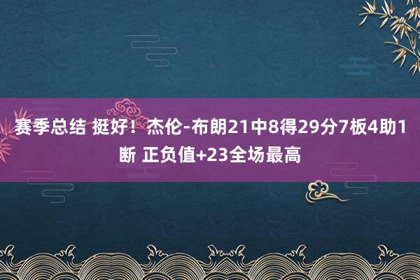 赛季总结 挺好！杰伦-布朗21中8得29分7板4助1断 正负值+23全场最高