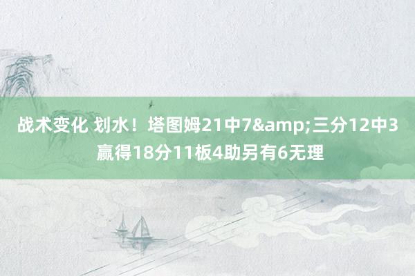 战术变化 划水！塔图姆21中7&三分12中3 赢得18分11板4助另有6无理