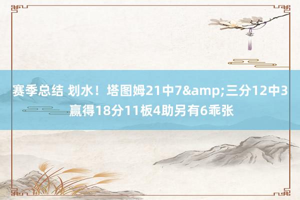 赛季总结 划水！塔图姆21中7&三分12中3 赢得18分11板4助另有6乖张