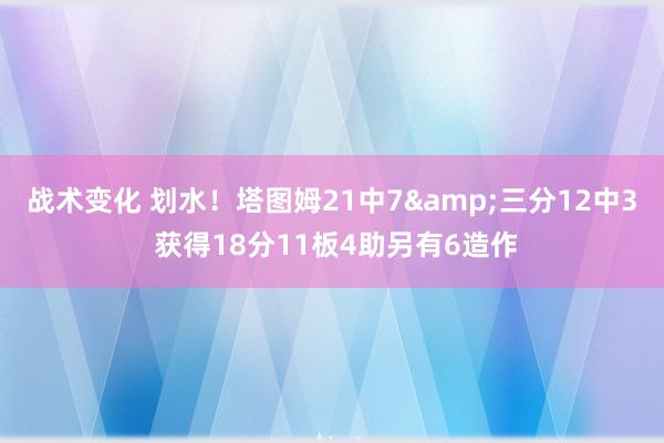 战术变化 划水！塔图姆21中7&三分12中3 获得18分11板4助另有6造作