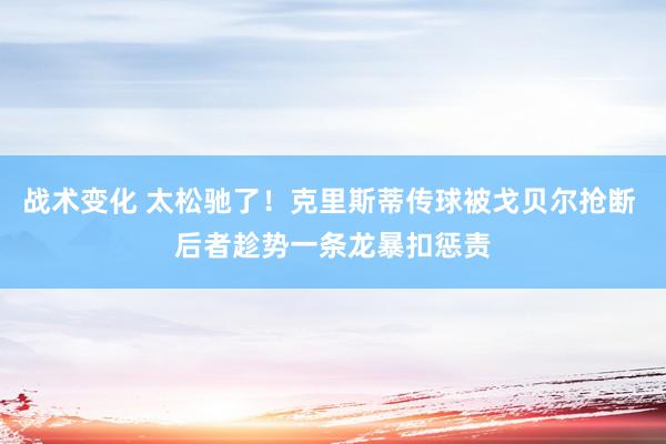 战术变化 太松驰了！克里斯蒂传球被戈贝尔抢断 后者趁势一条龙暴扣惩责