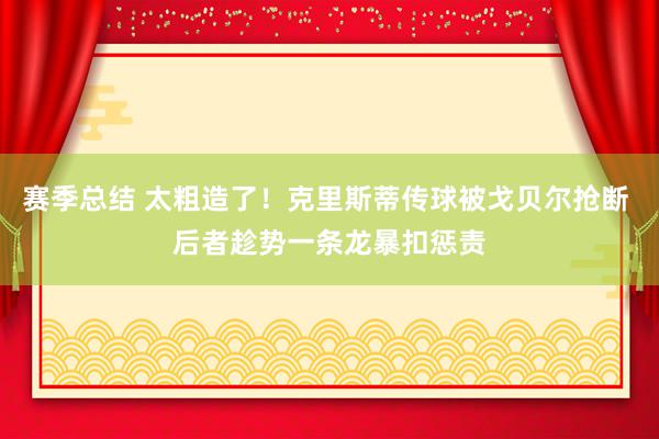 赛季总结 太粗造了！克里斯蒂传球被戈贝尔抢断 后者趁势一条龙暴扣惩责