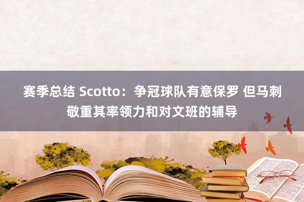 赛季总结 Scotto：争冠球队有意保罗 但马刺敬重其率领力和对文班的辅导