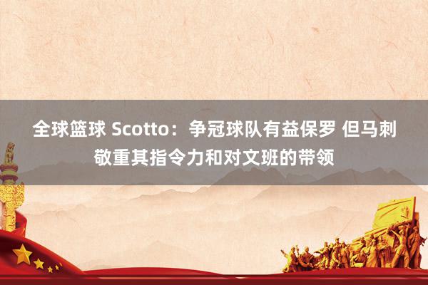 全球篮球 Scotto：争冠球队有益保罗 但马刺敬重其指令力和对文班的带领