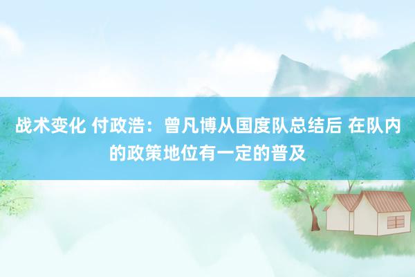 战术变化 付政浩：曾凡博从国度队总结后 在队内的政策地位有一定的普及