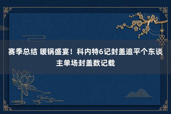 赛季总结 暖锅盛宴！科内特6记封盖追平个东谈主单场封盖数记载