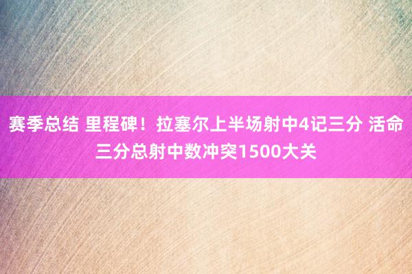 赛季总结 里程碑！拉塞尔上半场射中4记三分 活命三分总射中数冲突1500大关