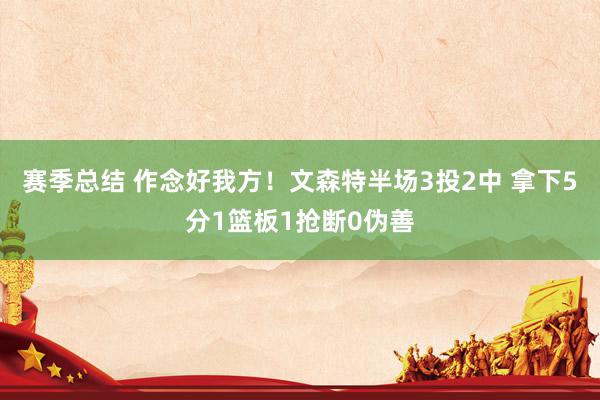 赛季总结 作念好我方！文森特半场3投2中 拿下5分1篮板1抢断0伪善