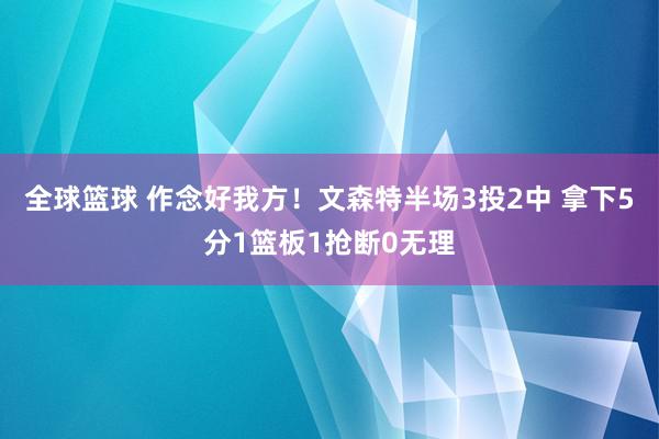 全球篮球 作念好我方！文森特半场3投2中 拿下5分1篮板1抢断0无理