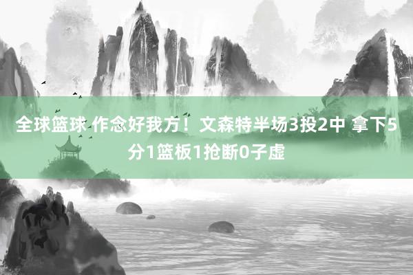 全球篮球 作念好我方！文森特半场3投2中 拿下5分1篮板1抢断0子虚