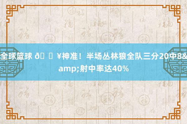 全球篮球 🔥神准！半场丛林狼全队三分20中8&射中率达40%