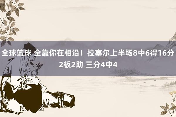 全球篮球 全靠你在相沿！拉塞尔上半场8中6得16分2板2助 三分4中4