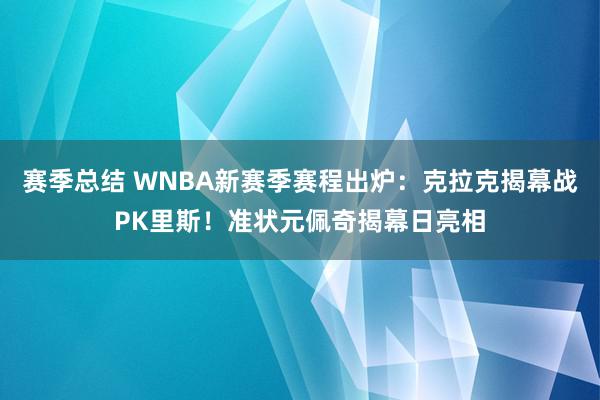 赛季总结 WNBA新赛季赛程出炉：克拉克揭幕战PK里斯！准状元佩奇揭幕日亮相