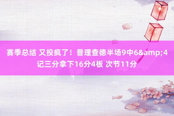 赛季总结 又投疯了！普理查德半场9中6&4记三分拿下16分4板 次节11分