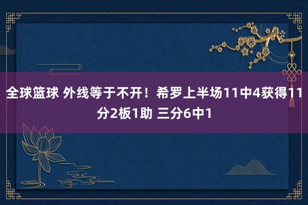 全球篮球 外线等于不开！希罗上半场11中4获得11分2板1助 三分6中1