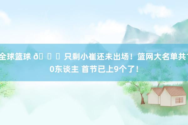 全球篮球 👀只剩小崔还未出场！篮网大名单共10东谈主 首节已上9个了！