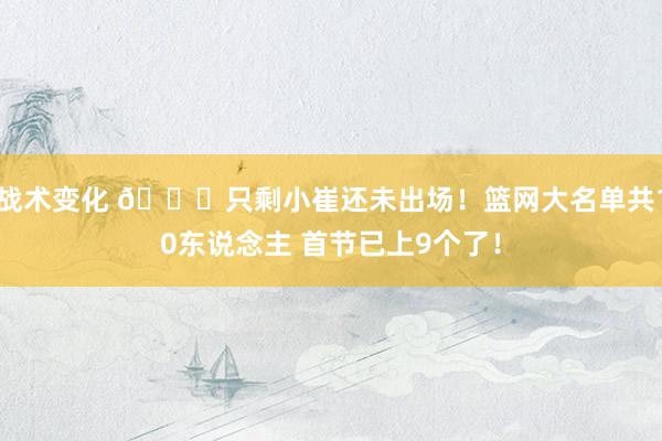 战术变化 👀只剩小崔还未出场！篮网大名单共10东说念主 首节已上9个了！