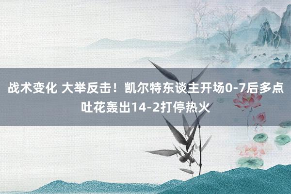 战术变化 大举反击！凯尔特东谈主开场0-7后多点吐花轰出14-2打停热火