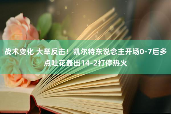 战术变化 大举反击！凯尔特东说念主开场0-7后多点吐花轰出14-2打停热火