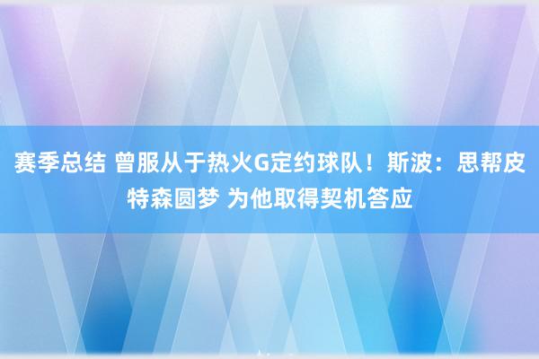 赛季总结 曾服从于热火G定约球队！斯波：思帮皮特森圆梦 为他取得契机答应