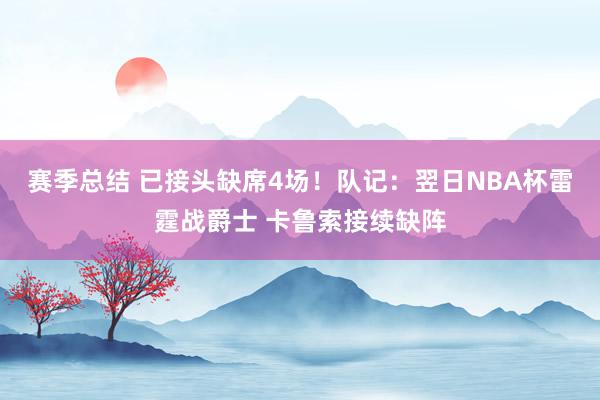 赛季总结 已接头缺席4场！队记：翌日NBA杯雷霆战爵士 卡鲁索接续缺阵