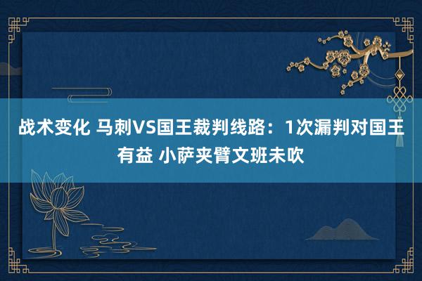 战术变化 马刺VS国王裁判线路：1次漏判对国王有益 小萨夹臂文班未吹