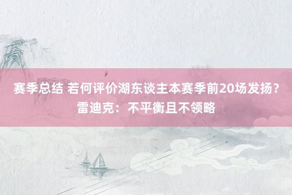 赛季总结 若何评价湖东谈主本赛季前20场发扬？雷迪克：不平衡且不领略