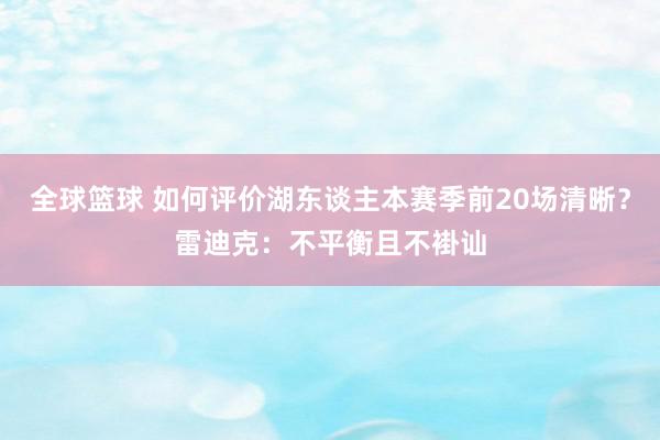 全球篮球 如何评价湖东谈主本赛季前20场清晰？雷迪克：不平衡且不褂讪