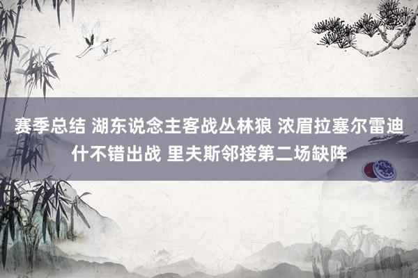 赛季总结 湖东说念主客战丛林狼 浓眉拉塞尔雷迪什不错出战 里夫斯邻接第二场缺阵