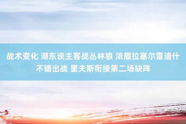 战术变化 湖东谈主客战丛林狼 浓眉拉塞尔雷迪什不错出战 里夫斯衔接第二场缺阵