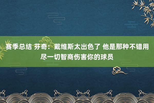 赛季总结 芬奇：戴维斯太出色了 他是那种不错用尽一切智商伤害你的球员