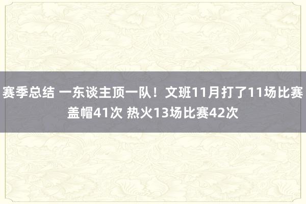 赛季总结 一东谈主顶一队！文班11月打了11场比赛盖帽41次 热火13场比赛42次