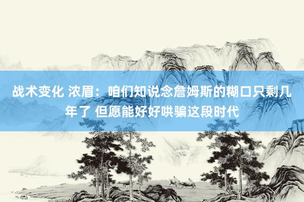 战术变化 浓眉：咱们知说念詹姆斯的糊口只剩几年了 但愿能好好哄骗这段时代