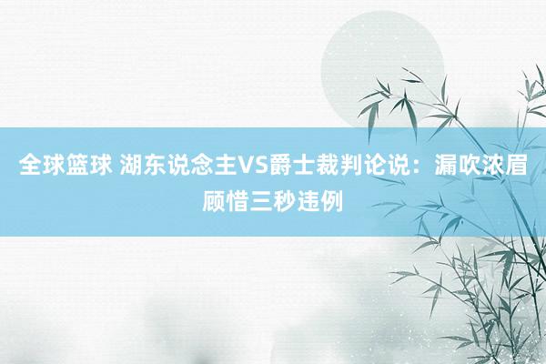 全球篮球 湖东说念主VS爵士裁判论说：漏吹浓眉顾惜三秒违例