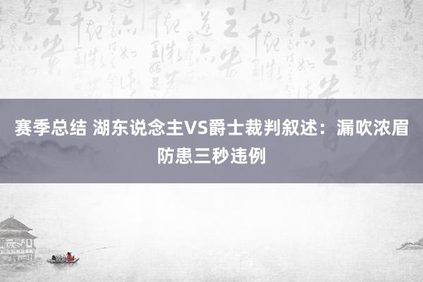 赛季总结 湖东说念主VS爵士裁判叙述：漏吹浓眉防患三秒违例