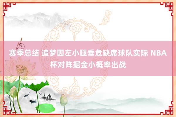 赛季总结 追梦因左小腿垂危缺席球队实际 NBA杯对阵掘金小概率出战