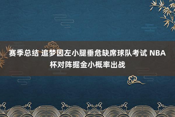 赛季总结 追梦因左小腿垂危缺席球队考试 NBA杯对阵掘金小概率出战