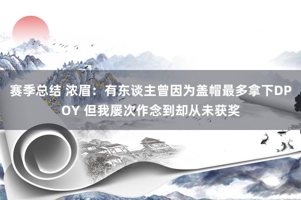 赛季总结 浓眉：有东谈主曾因为盖帽最多拿下DPOY 但我屡次作念到却从未获奖