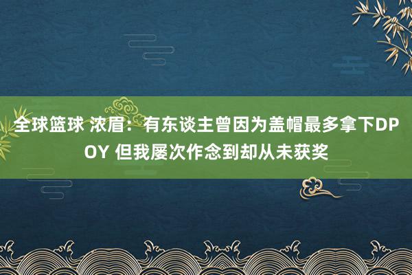 全球篮球 浓眉：有东谈主曾因为盖帽最多拿下DPOY 但我屡次作念到却从未获奖