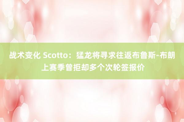 战术变化 Scotto：猛龙将寻求往返布鲁斯-布朗 上赛季曾拒却多个次轮签报价