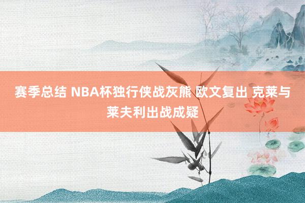 赛季总结 NBA杯独行侠战灰熊 欧文复出 克莱与莱夫利出战成疑