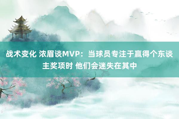 战术变化 浓眉谈MVP：当球员专注于赢得个东谈主奖项时 他们会迷失在其中