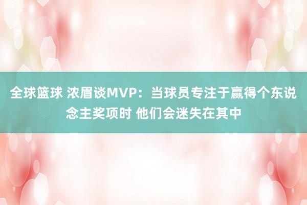 全球篮球 浓眉谈MVP：当球员专注于赢得个东说念主奖项时 他们会迷失在其中