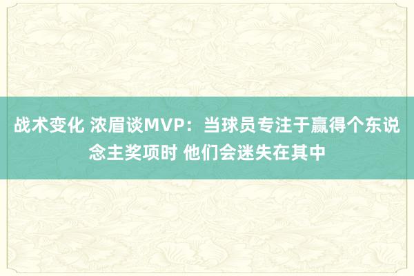 战术变化 浓眉谈MVP：当球员专注于赢得个东说念主奖项时 他们会迷失在其中