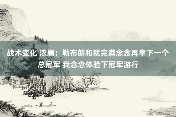 战术变化 浓眉：勒布朗和我完满念念再拿下一个总冠军 我念念体验下冠军游行